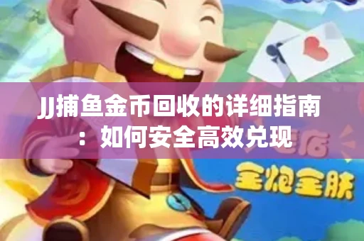 JJ捕鱼金币回收的详细指南：如何安全高效兑现