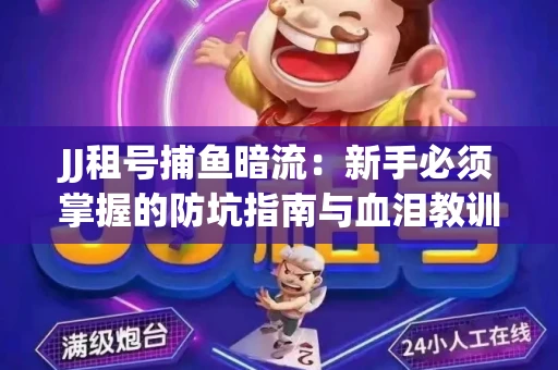 JJ租号捕鱼暗流：新手必须掌握的防坑指南与血泪教训