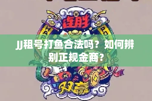 JJ租号打鱼合法吗？如何辨别正规金商？