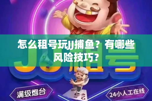 怎么租号玩JJ捕鱼？有哪些风险技巧？